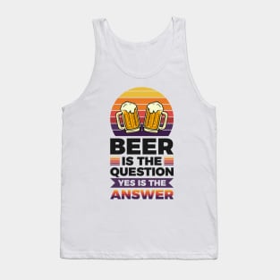 Beer is the question yes is the answer - Funny Beer Sarcastic Satire Hilarious Funny Meme Quotes Sayings Tank Top